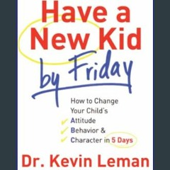 ??pdf^^ 📚 Have a New Kid by Friday: How to Change Your Child's Attitude, Behavior & Character in 5