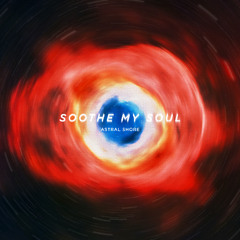 Soothe My Soul - Astral Shore