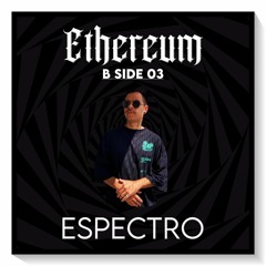 Ethereum B Side 03 - ESPECTRO