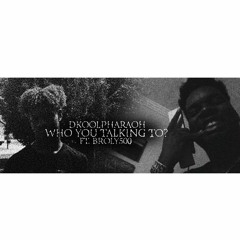 DKOOLPHARAOH - Who You Talking To Feat. Broly500! (PROD. BXNG)