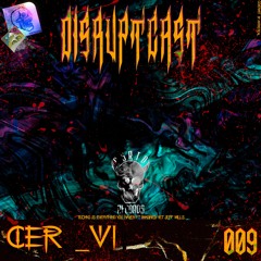 Disruptcast 009 / CER_VI [DSRPTCST009]
