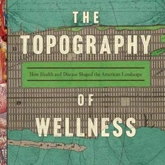 READ EBOOK EPUB KINDLE PDF The Topography of Wellness: How Health and Disease Shaped the American La