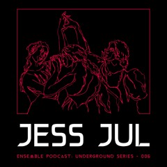 ENSEMBLE PODCAST - UNDERGROUND SERIES 006: Jess Jul