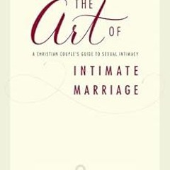 Get EBOOK EPUB KINDLE PDF The Art of Intimate Marriage: A Christian Couple’s Guide to Sexual Intim
