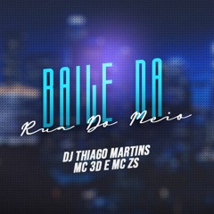 BAILE DA RUA DO MEIO - MC's ZS & 3D (DJ Thiago Martins)