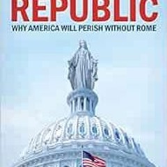 [Access] EPUB KINDLE PDF EBOOK Catholic Republic: Why America Will Perish Without Rome by Timothy Go