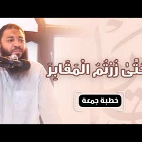 حتى زرتم المقابر | #خطبة_جمعة | د . حازم شومان
