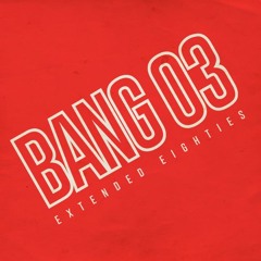 BANG 03 - Extended Eighties!