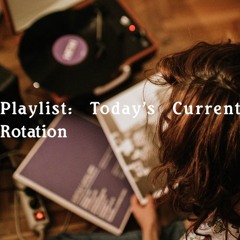 Playlist: Today's Current Rotation