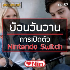 [EX] คุยเกมแก่ - Ep.57 ตอน: ย้อนวันวาน การเปิดตัว "Nintendo Switch"