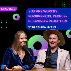 EP 30 - You Are Worthy: Forgiveness, People-Pleasing & Rejection with Belinda Rygier