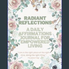 [PDF READ ONLINE] ❤ Radiant Reflections: A Daily Affirmations Journal for Empowered Living Read on