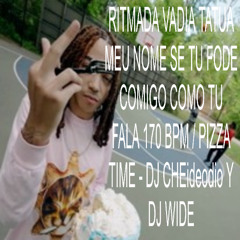 RITMADA VADIA TATUA MEU NOME SE TU FODE COMIGO COMO TU FALA 170 BPM / PIZZA TIME - DJ CHEideodio Y DJ WIDE