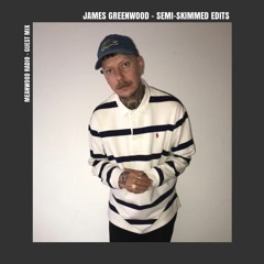 James Greenwood AKA Semi - Skimmed Edits - Guest Mix