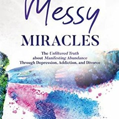 [Get] EPUB 📭 Messy Miracles: The Unfiltered Truth about Manifesting Abundance Throug
