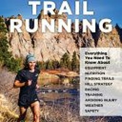 Ultimate Guide to Trail Running: Everything You Need to Know about Equipment Finding Trails Nutritio