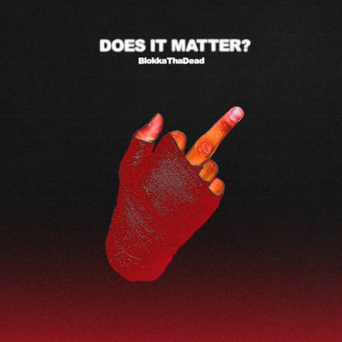 BlokkaThaDead - DOES IT MATTER?