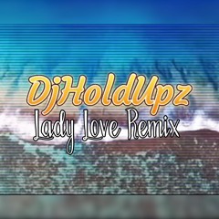 DJHOLDUPZ LADY LOVE X OVERWHELMED RMX