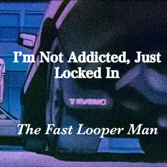 The Fast Looper Man - I’m Not Addicted, Just Locked In