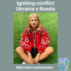S3 E7: Igniting Conflict - Ukraine V Russia With Kate Liashchenko