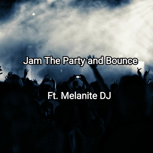Jam The Party and Bounce. Ft. Melanite DJ