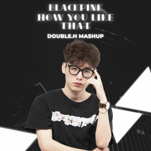 BLACKPINK - HOW YOU LIKE THAT - DOUBLE.H MASHUP