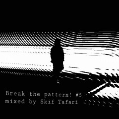 Break The Pattern! #5 mixed By Skif Tafari