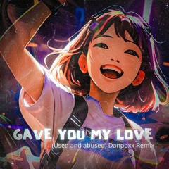 Gave you my love ( Used And Abused ) Danpoxx Remix [Free Download]