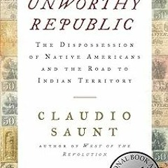 @$ Unworthy Republic: The Dispossession of Native Americans and the Road to Indian Territory BY