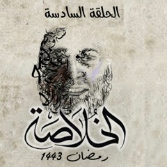 الحلقة السادسة - الخلاصة - محمد الغليظ