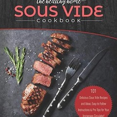 The Healthy Home Sous Vide Cookbook: 101 Delicious Sous Vide Recipes and Ideas. Easy to Follow Ins