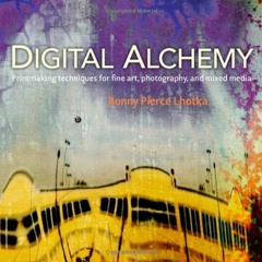 GET PDF ✅ Digital Alchemy: Printmaking Techniques for Fine Art, Photography, and Mixe
