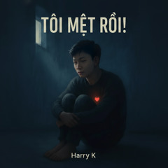 TÔI MỆT RỒI! | Harry K