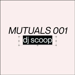 MUTUALS 001: dj scoop