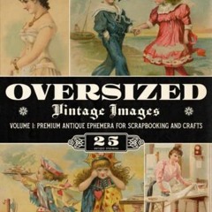 [GET] [KINDLE PDF EBOOK EPUB] Oversized Vintage Images Volume 1: Premium Antique Ephemera for Scrapb