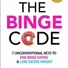 Get [EBOOK EPUB KINDLE PDF] The Binge Code: 7 Unconventional Keys to End Binge Eating and Lose Exces