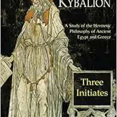 Get PDF The Kybalion: A Study of The Hermetic Philosophy of Ancient Egypt and Greece by Three Initia