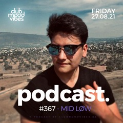 Club Mood Vibes Podcast #367 ─ MID LØW