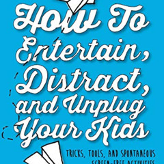 ACCESS PDF 🧡 How to Entertain, Distract, and Unplug Your Kids: Tricks, Tools, and Sp