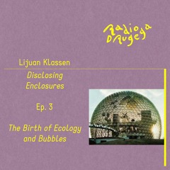 Ep. 3 Disclosing Enclosures — The Birth of Ecology and Bubbles / Lijuan Klassen / 28.04.2024