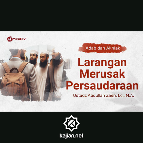 Kajian Adab Dan Akhlak: Larangan Merusak Persaudaraan - Ustadz Abdullah Zaen, Lc., M.A.