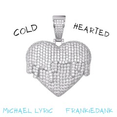 Cold Hearted ~ Michael Lyric & Frankie Dank