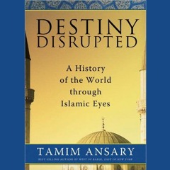 Open PDF Destiny Disrupted: A History of the World through Islamic Eyes by  Tamim Ansary,Tamim Ansar