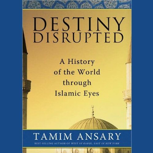 View PDF Destiny Disrupted: A History of the World through Islamic Eyes by  Tamim Ansary,Tamim Ansar