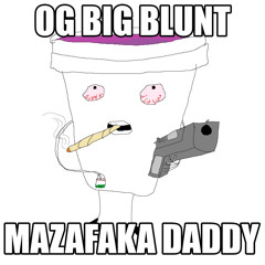 OG BIG BLUNT MAZAFAKA DADDY + mavteythemonkey [prod. спиздили с ютуба]