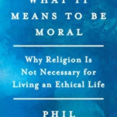 [ACCESS] [EPUB KINDLE PDF EBOOK] What It Means to Be Moral: Why Religion Is Not Neces