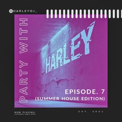 Party with Harley- Ep. 7 (SUMMER HOUSE EDITION)