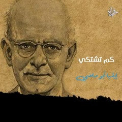كم تشتكي - إيليا أبو ماضي