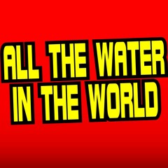 ALL THE WATER IN THE WORLD