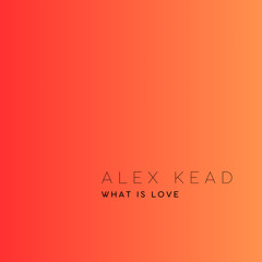 ALEX KEAD - WHAT IS LOVE